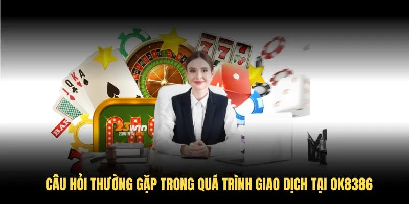 Câu hỏi thường gặp trong quá trình giao dịch tại OK8386