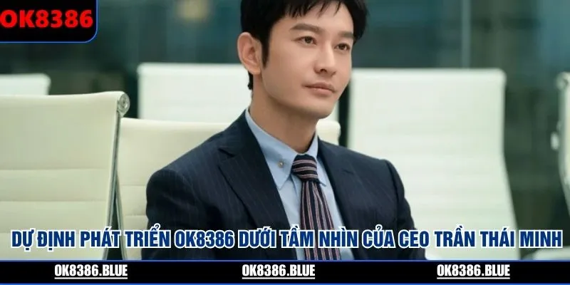 Dự định phát triển OK8386 dưới tầm nhìn của CEO Trần Thái Minh