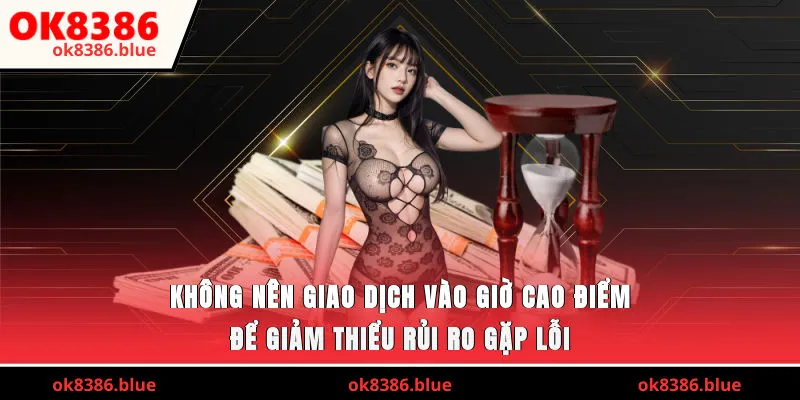 Không nên giao dịch vào giờ cao điểm để giảm thiểu rủi ro gặp lỗi.