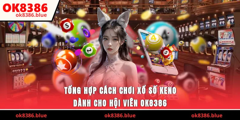 Tổng hợp cách chơi xổ số keno dành cho hội viên OK8386