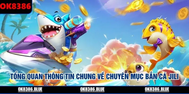 Tổng quan thông tin chung về chuyên mục bắn cá Jili
